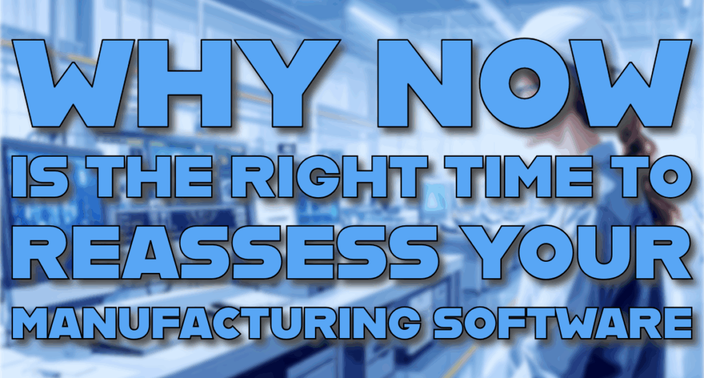 Why Now Is the Right Time to Reassess Your Manufacturing Software—And What to Look For