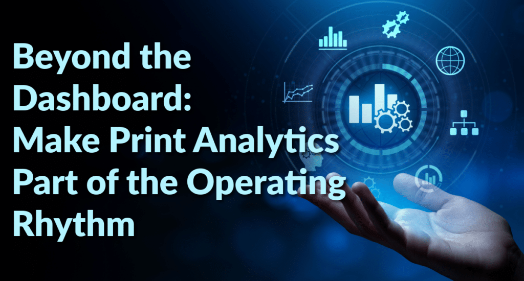 Beyond the Dashboard: Make Print Analytics Part of the Operating Rhythm