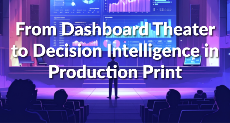 From Dashboard Theater to Decision Intelligence in Production Print