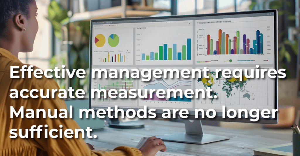Effective management requires accurate measurement. Manual methods are no longer sufficient.