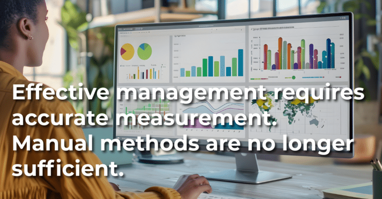 Effective management requires accurate measurement. Manual methods are no longer sufficient.